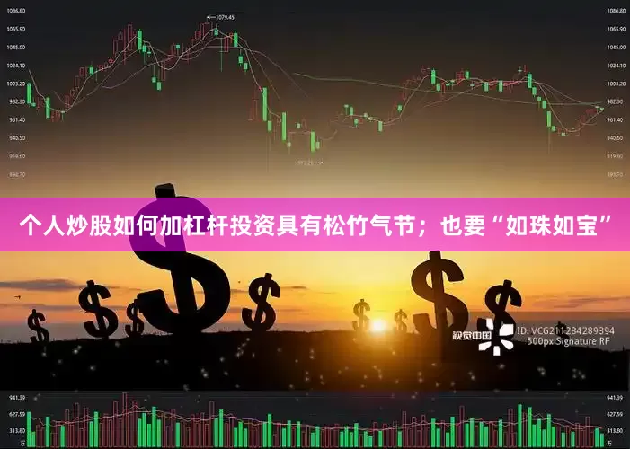 个人炒股如何加杠杆投资具有松竹气节；也要“如珠如宝”