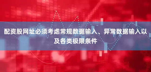 配资股网址必须考虑常规数据输入、异常数据输入以及各类极限条件