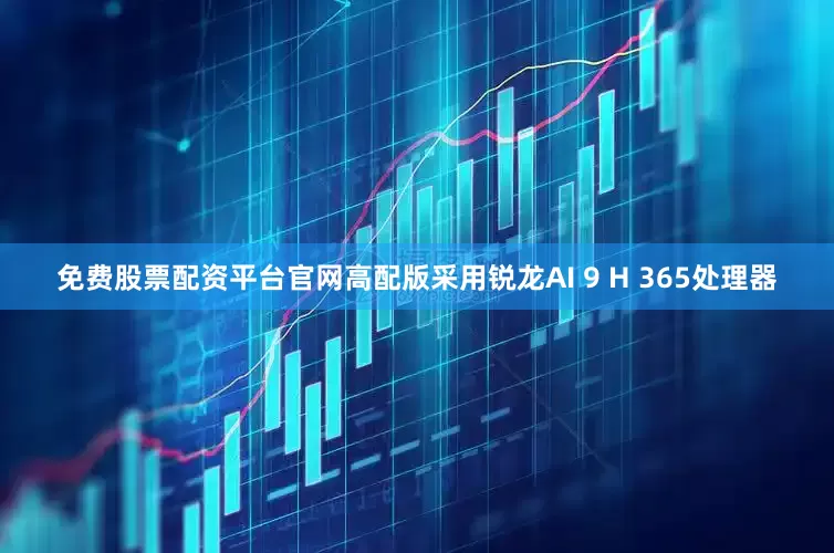 免费股票配资平台官网高配版采用锐龙AI 9 H 365处理器