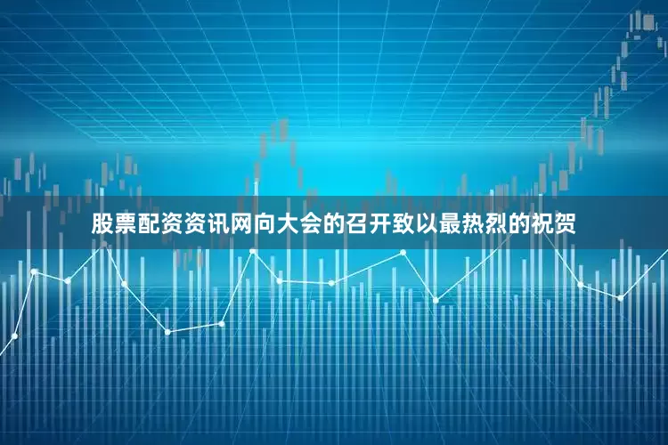 股票配资资讯网向大会的召开致以最热烈的祝贺