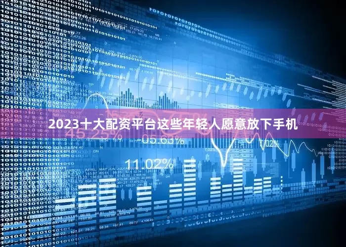 2023十大配资平台这些年轻人愿意放下手机