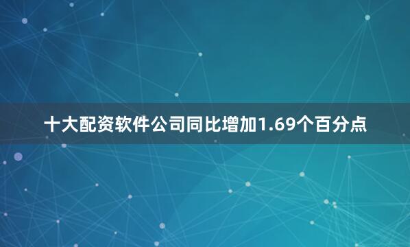 十大配资软件公司同比增加1.69个百分点
