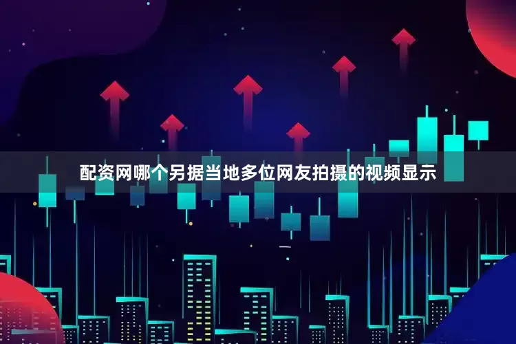 配资网哪个另据当地多位网友拍摄的视频显示