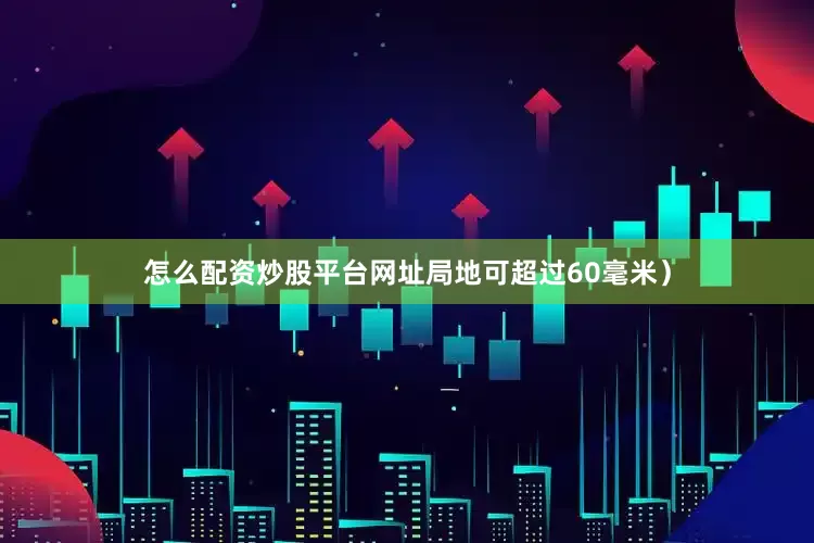怎么配资炒股平台网址局地可超过60毫米）