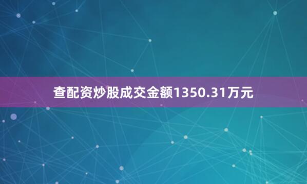 查配资炒股成交金额1350.31万元