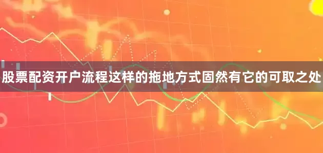 股票配资开户流程这样的拖地方式固然有它的可取之处