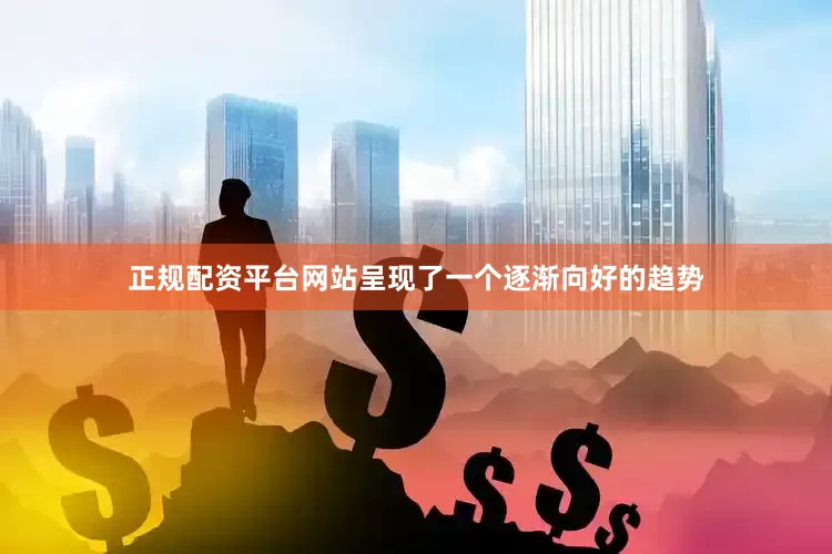 正规配资平台网站呈现了一个逐渐向好的趋势