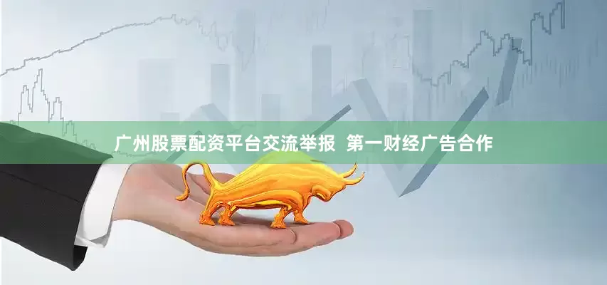 广州股票配资平台交流举报 第一财经广告合作