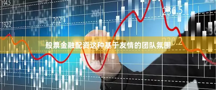 股票金融配资这种基于友情的团队氛围