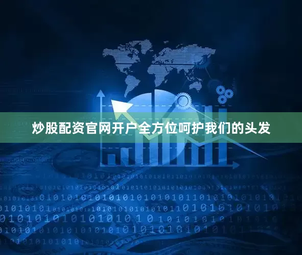 炒股配资官网开户全方位呵护我们的头发