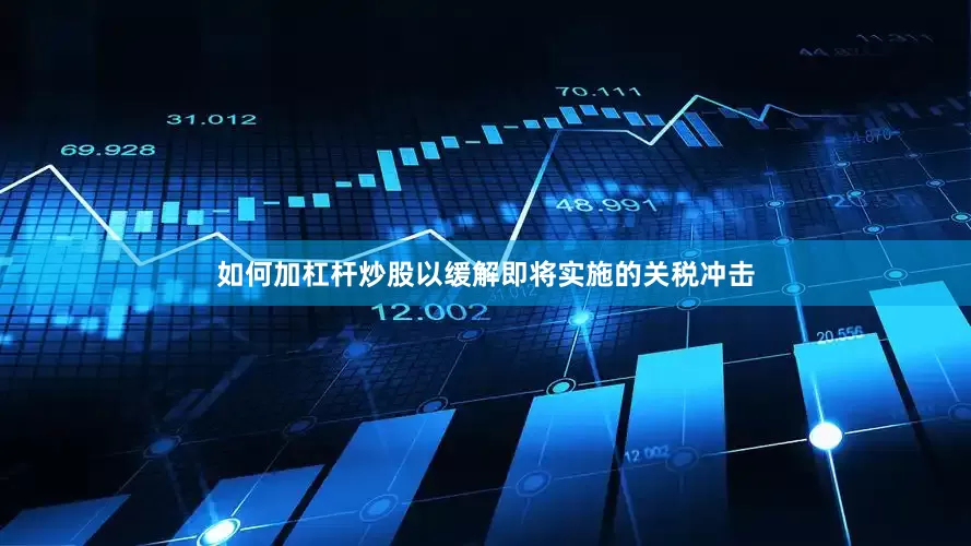 如何加杠杆炒股以缓解即将实施的关税冲击