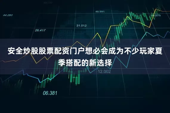 安全炒股股票配资门户想必会成为不少玩家夏季搭配的新选择