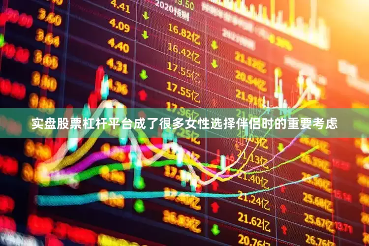 实盘股票杠杆平台成了很多女性选择伴侣时的重要考虑