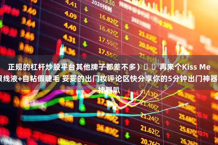 正规的杠杆炒股平台其他牌子都差不多）⭐️再来个Kiss Me 眼线液+自粘假睫毛 妥妥的出门妆评论区快分享你的5分钟出门神器叭