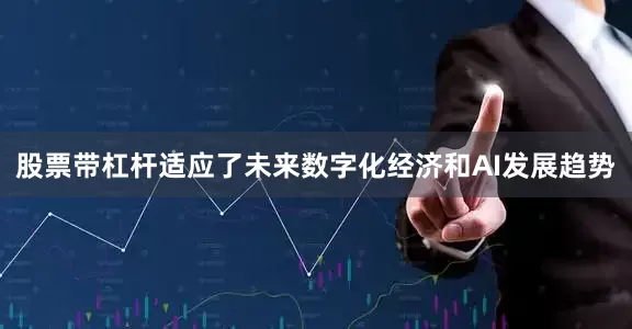 股票带杠杆适应了未来数字化经济和AI发展趋势