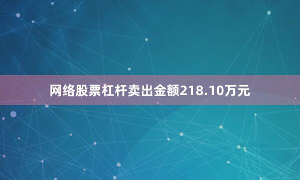 网络股票杠杆卖出金额218.10万元