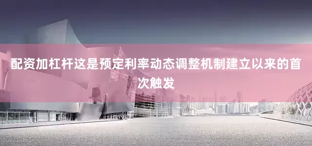配资加杠杆这是预定利率动态调整机制建立以来的首次触发