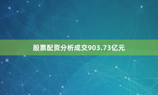 股票配资分析成交903.73亿元