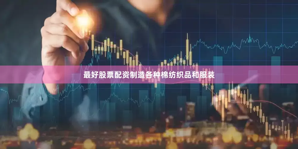 最好股票配资制造各种棉纺织品和服装