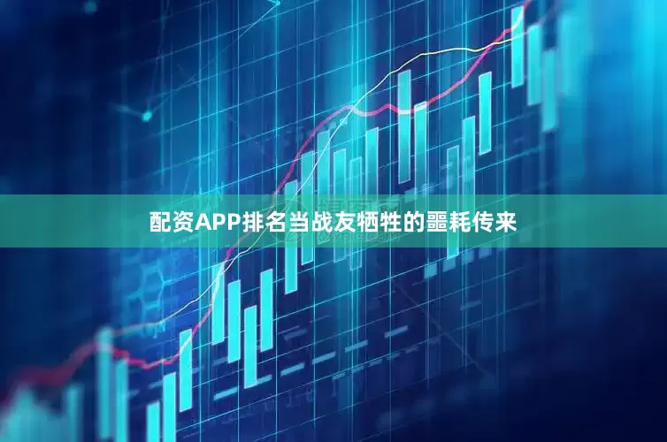 配资APP排名当战友牺牲的噩耗传来