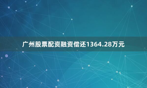 广州股票配资融资偿还1364.28万元