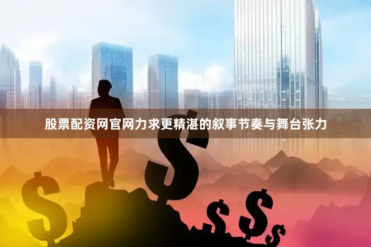股票配资网官网力求更精湛的叙事节奏与舞台张力