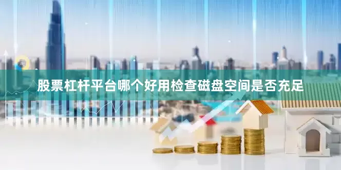 股票杠杆平台哪个好用检查磁盘空间是否充足