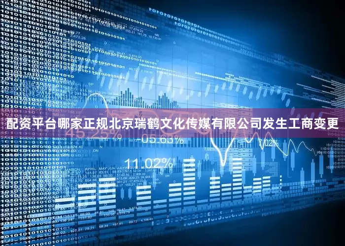 配资平台哪家正规北京瑞鹤文化传媒有限公司发生工商变更