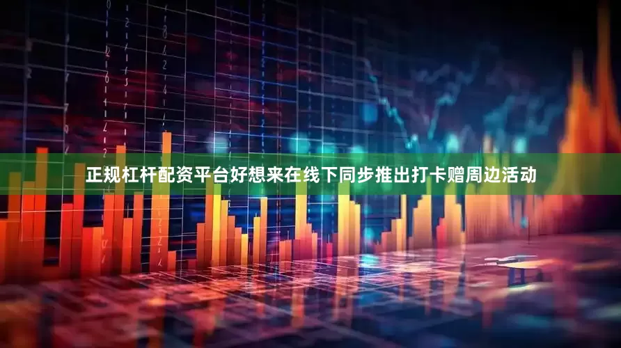 正规杠杆配资平台好想来在线下同步推出打卡赠周边活动