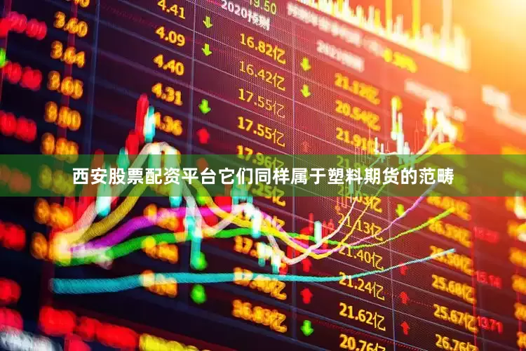 西安股票配资平台它们同样属于塑料期货的范畴