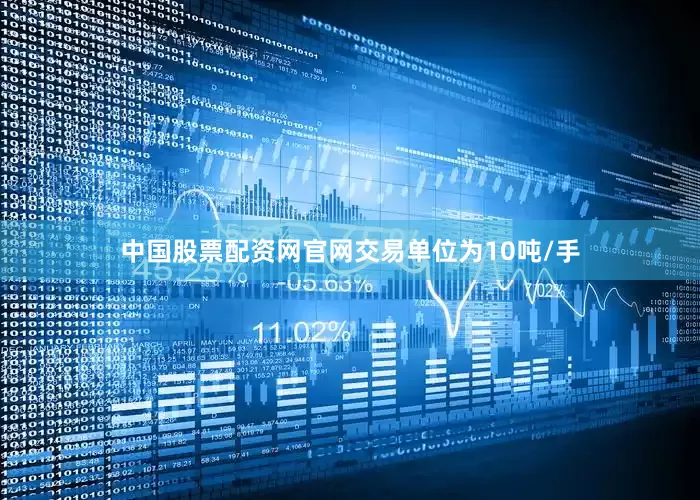 中国股票配资网官网交易单位为10吨/手