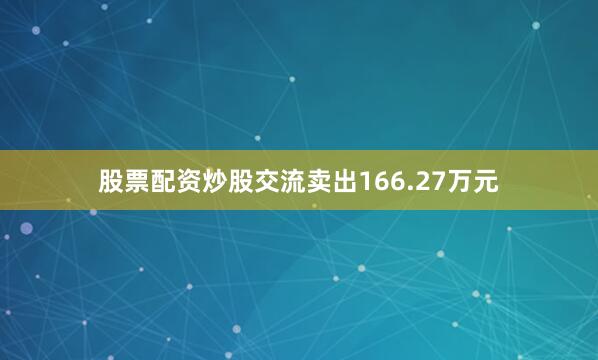 股票配资炒股交流卖出166.27万元