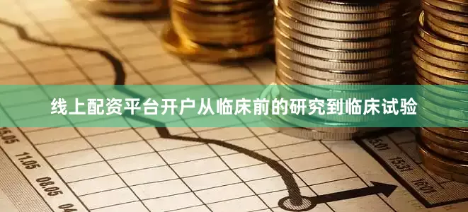 线上配资平台开户从临床前的研究到临床试验