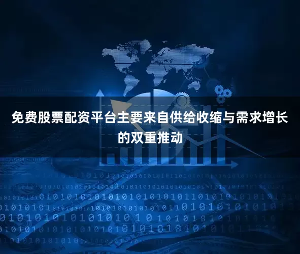 免费股票配资平台主要来自供给收缩与需求增长的双重推动