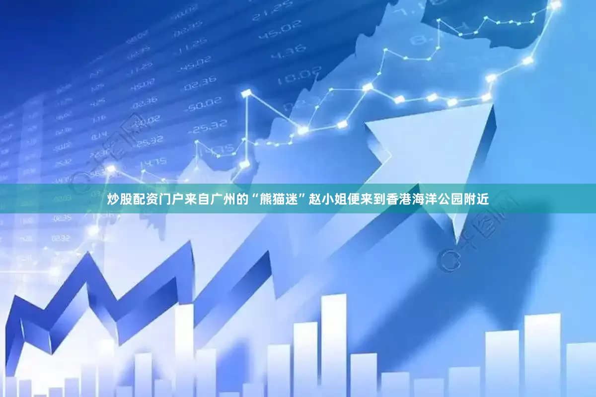 炒股配资门户来自广州的“熊猫迷”赵小姐便来到香港海洋公园附近