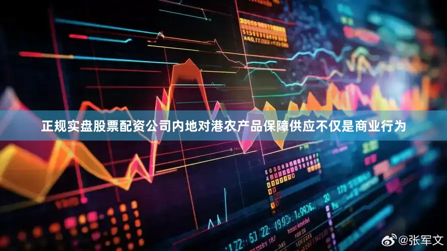 正规实盘股票配资公司内地对港农产品保障供应不仅是商业行为