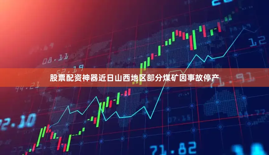 股票配资神器近日山西地区部分煤矿因事故停产