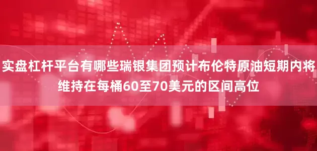 实盘杠杆平台有哪些瑞银集团预计布伦特原油短期内将维持在每桶60至70美元的区间高位