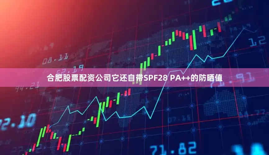 合肥股票配资公司它还自带SPF28 PA++的防晒值