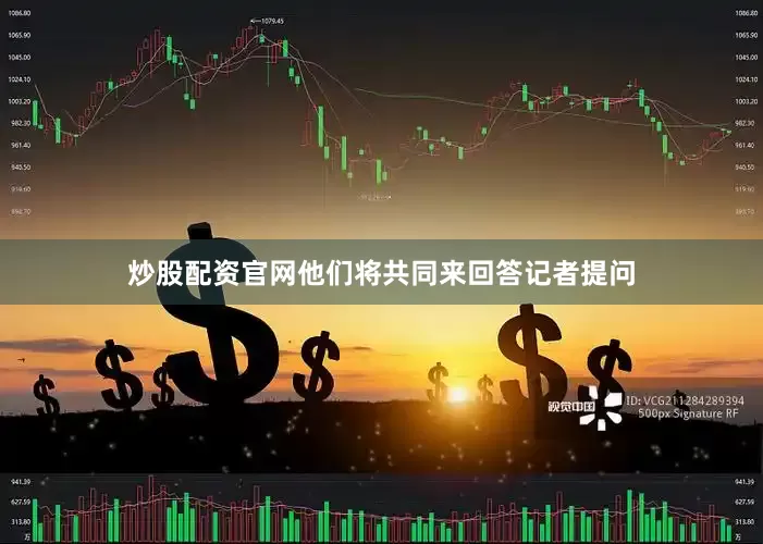 炒股配资官网他们将共同来回答记者提问
