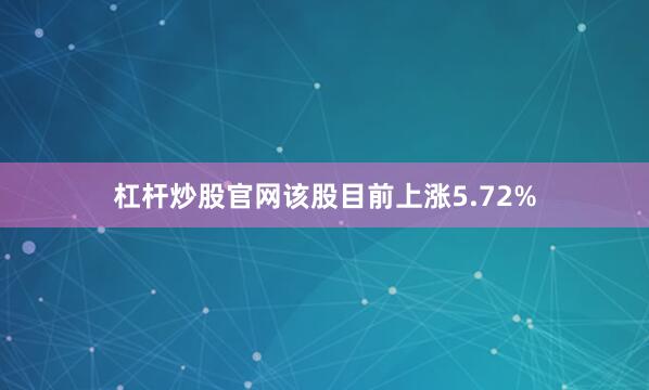 杠杆炒股官网该股目前上涨5.72%