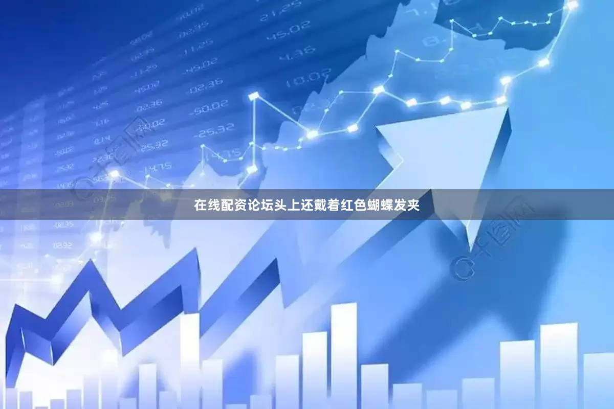 在线配资论坛头上还戴着红色蝴蝶发夹