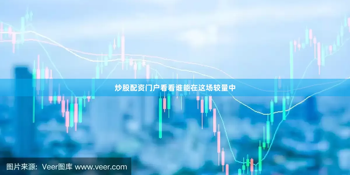炒股配资门户看看谁能在这场较量中