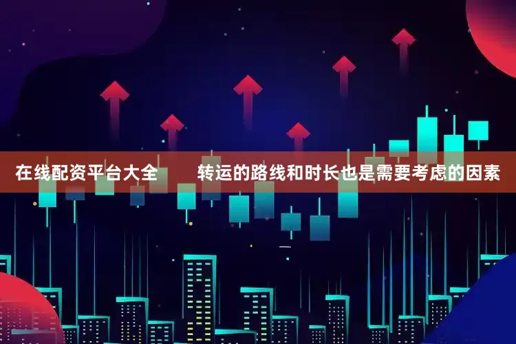 在线配资平台大全        转运的路线和时长也是需要考虑的因素