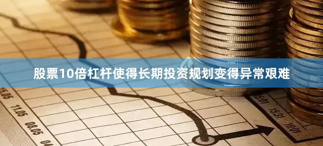股票10倍杠杆使得长期投资规划变得异常艰难
