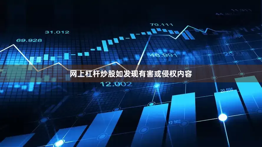 网上杠杆炒股如发现有害或侵权内容