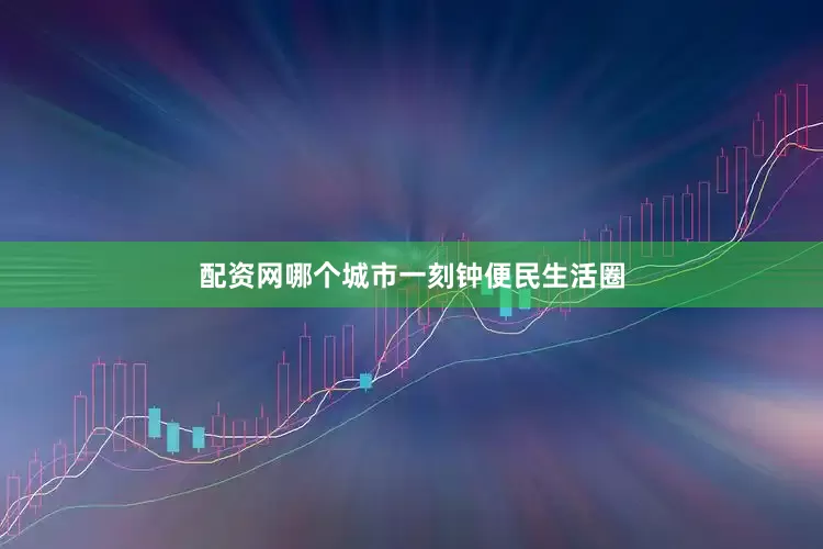 配资网哪个城市一刻钟便民生活圈