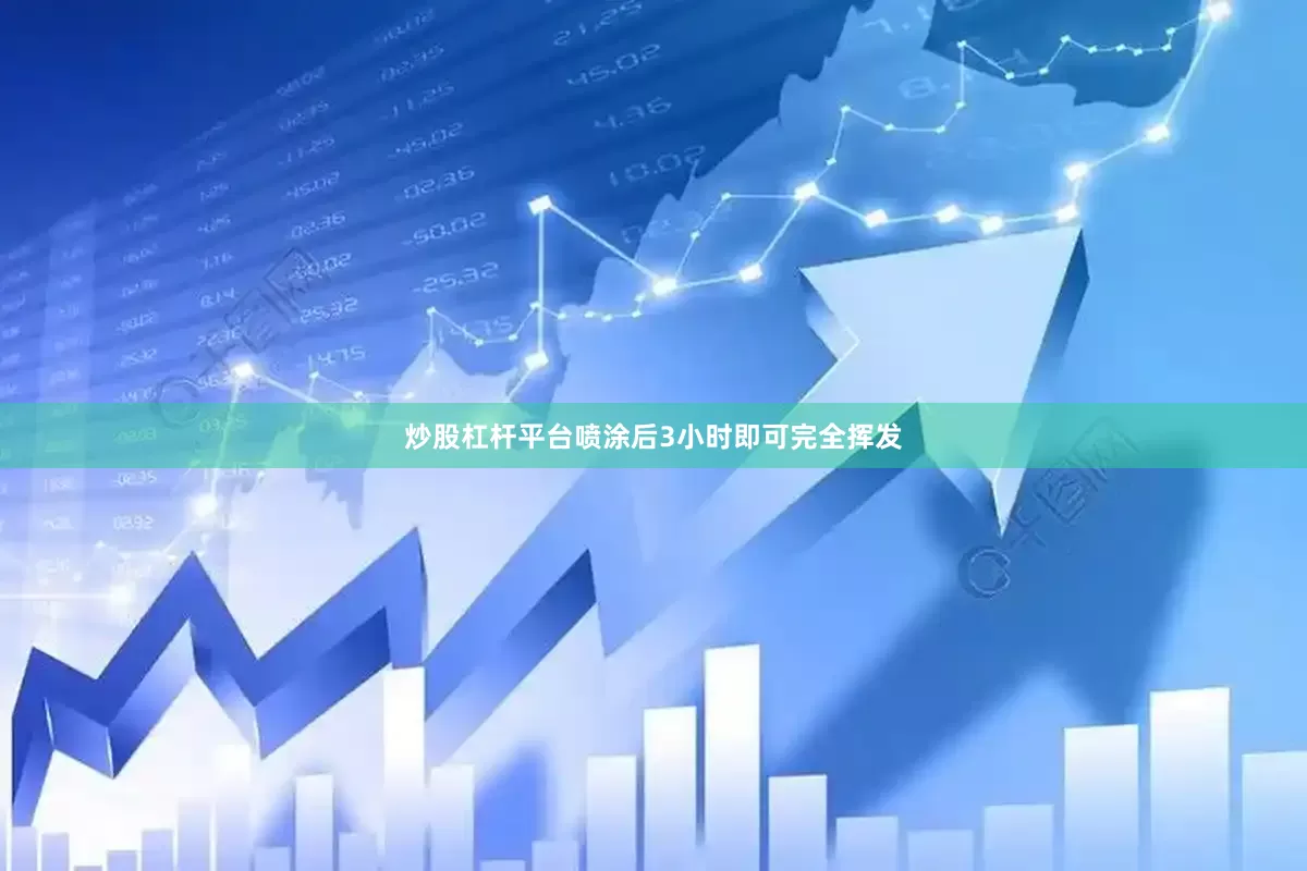 炒股杠杆平台喷涂后3小时即可完全挥发