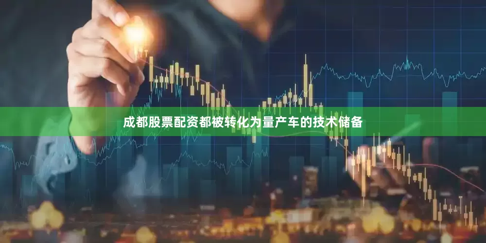 成都股票配资都被转化为量产车的技术储备