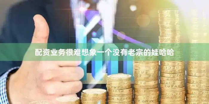 配资业务很难想象一个没有老宗的娃哈哈
